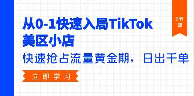 从0-1快速入局TikTok美区小店，快速抢占流量黄金期，日出千单（9节课）-橙尔网赚two