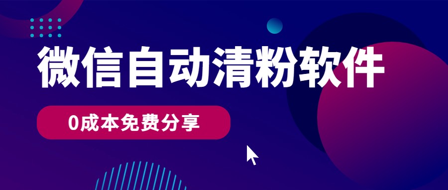 微信自动清粉软件，0成本免费分享，可自用可变现，一天400+-橙尔网赚two