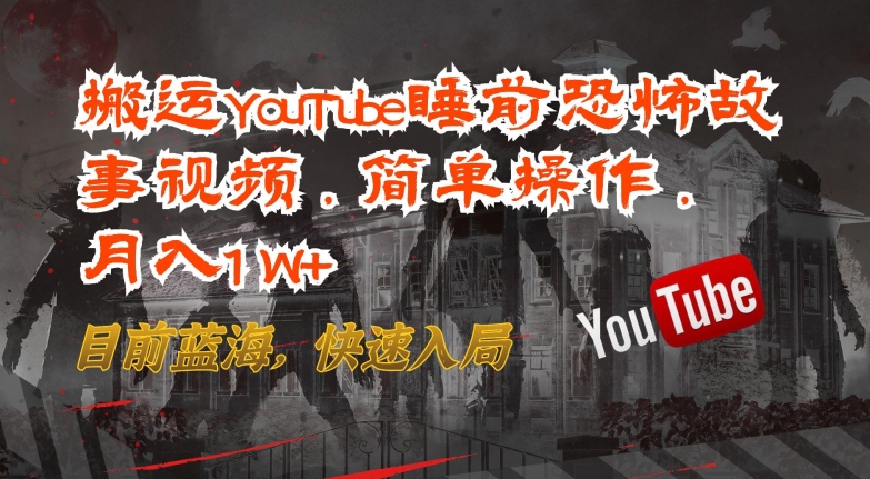 搬运YouTube睡前恐怖故事视频，简单操作，月入1W+，目前蓝海，快速入局-橙尔网赚two