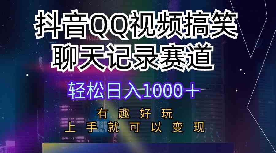 （10089期）抖音QQ视频搞笑聊天记录赛道 有趣好玩 新手上手就可以变现 轻松日入1000＋-橙尔网赚two