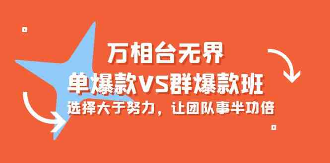 （10065期）万相台无界-单爆款VS群爆款班：选择大于努力，让团队事半功倍（16节课）-橙尔网赚two