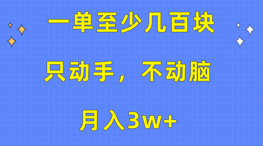 （10356期）一单至少几百块，只动手不动脑，月入3w+。看完就能上手，保姆级教程-橙尔网赚two
