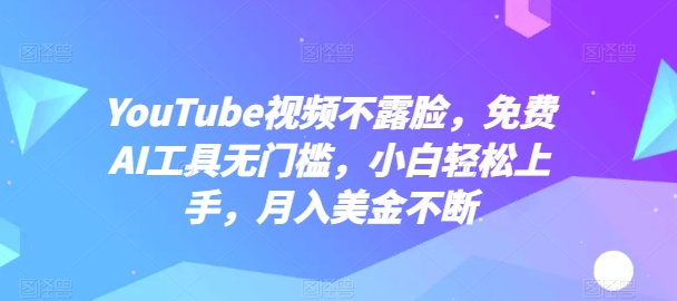 YouTube视频不露脸，免费AI工具无门槛，小白轻松上手，月入美金不断-橙尔网赚two