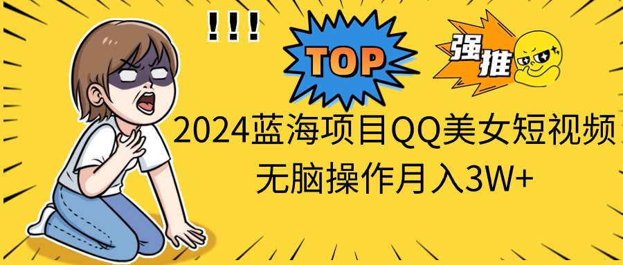 （10862期）2024蓝海项目QQ美女短视频无脑操作月入3W+-橙尔网赚two