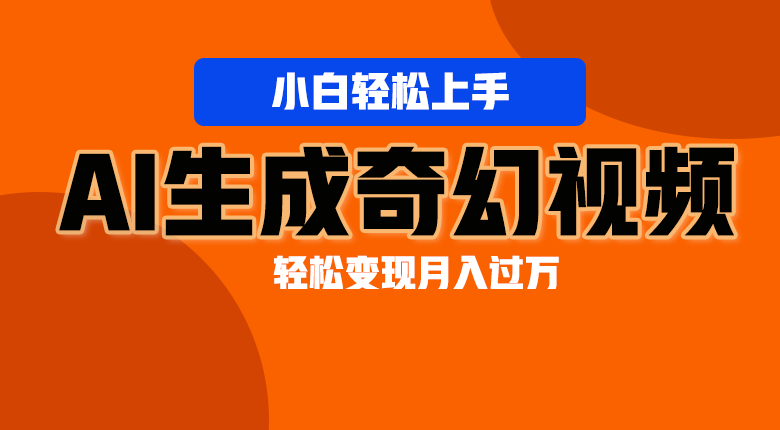 轻松上手！AI生成奇幻画面，视频轻松变现月入过万-橙尔网赚two