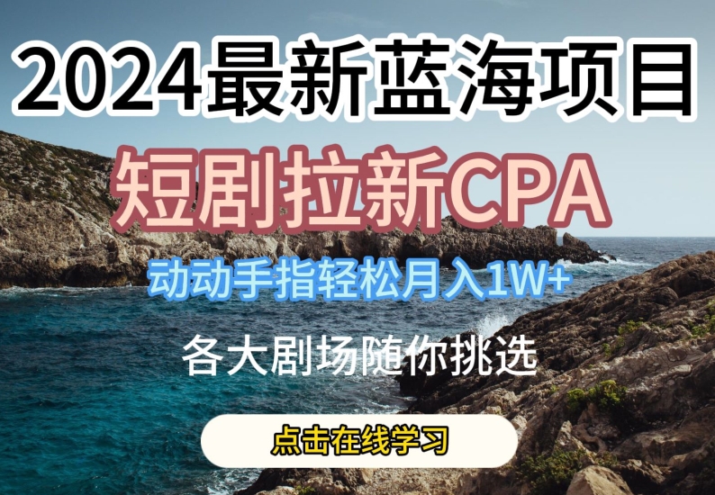 2024最新蓝海项日，短剧拉新CPA，动动手指轻松月入1W，全各大剧场随你挑选-橙尔网赚two