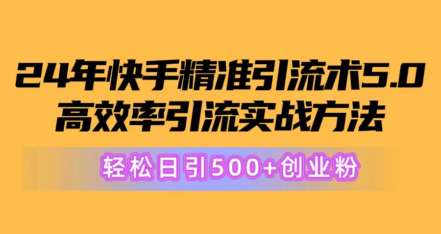 （10894期）24年快手精准引流术5.0，高效率引流实战方法，轻松日引500+创业粉-橙尔网赚two