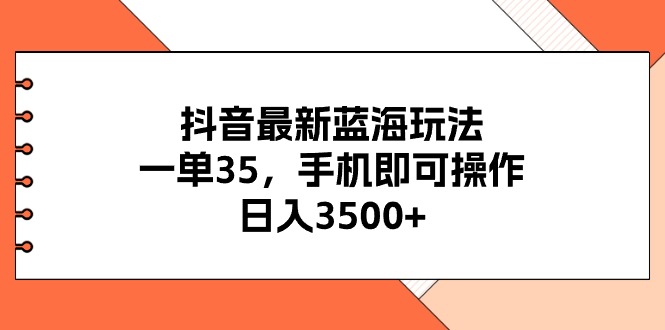 （11025期）抖音最新蓝海玩法，一单35，手机即可操作，日入3500+，不了解一下真是…-橙尔网赚two