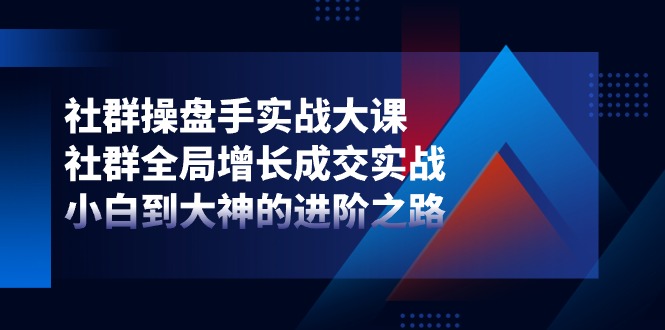 社群操盘手实战大课：社群全局增长成交实战，小白到大神的进阶之路-橙尔网赚two