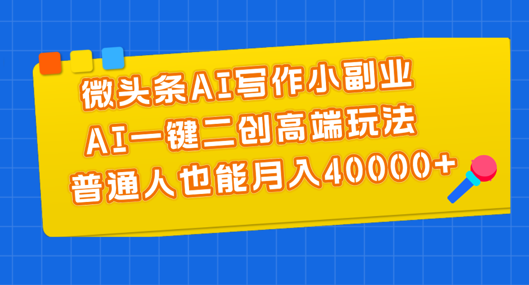 （11076期）微头条AI写作小副业，AI一键二创高端玩法 普通人也能月入40000+-橙尔网赚two