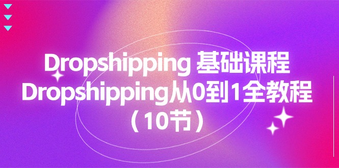 （11110期）Dropshipping 基础课程，Dropshipping从0到1全教程（10节）-橙尔网赚two