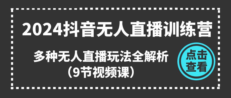 （11136期）2024抖音无人直播训练营，多种无人直播玩法全解析（9节视频课）-橙尔网赚two