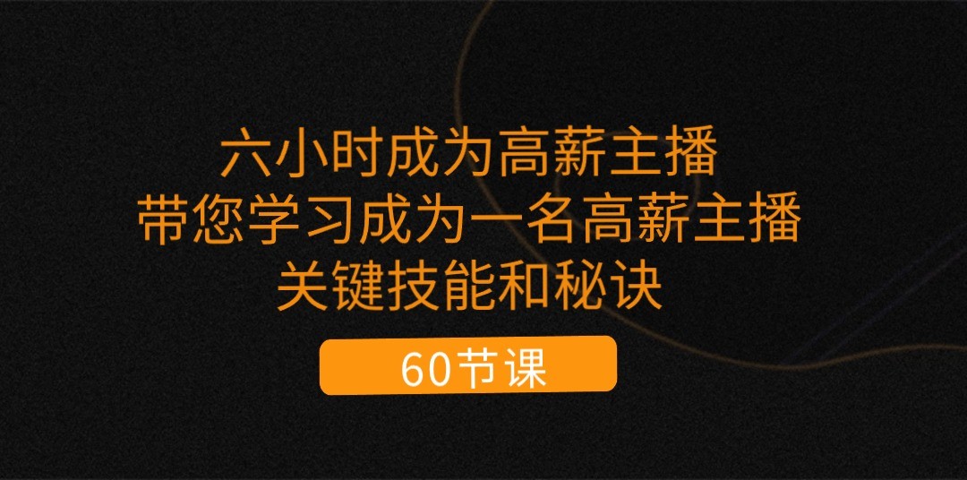 六小时成为高薪主播：带您学习成为一名高薪主播的关键技能和秘诀（62节）-橙尔网赚two