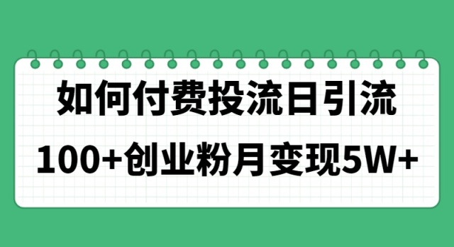 （11155期）如何通过付费投流日引流100+创业粉月变现5W+-橙尔网赚two