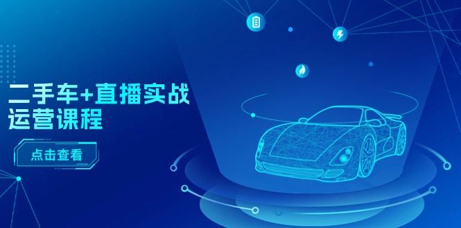 （11166期）二手车+直播实战运营课程：直播推荐/短视频推荐/千川投放/直播全流程-橙尔网赚two