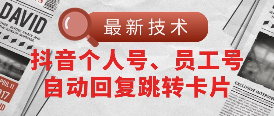 （11202期）【最新技术】抖音个人号、员工号自动回复跳转卡片-橙尔网赚two