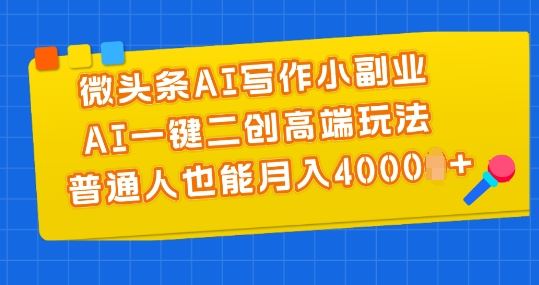 微头条AI写作小副业，AI一键二创高端玩法 普通人也能月入4000+【揭秘】-橙尔网赚two