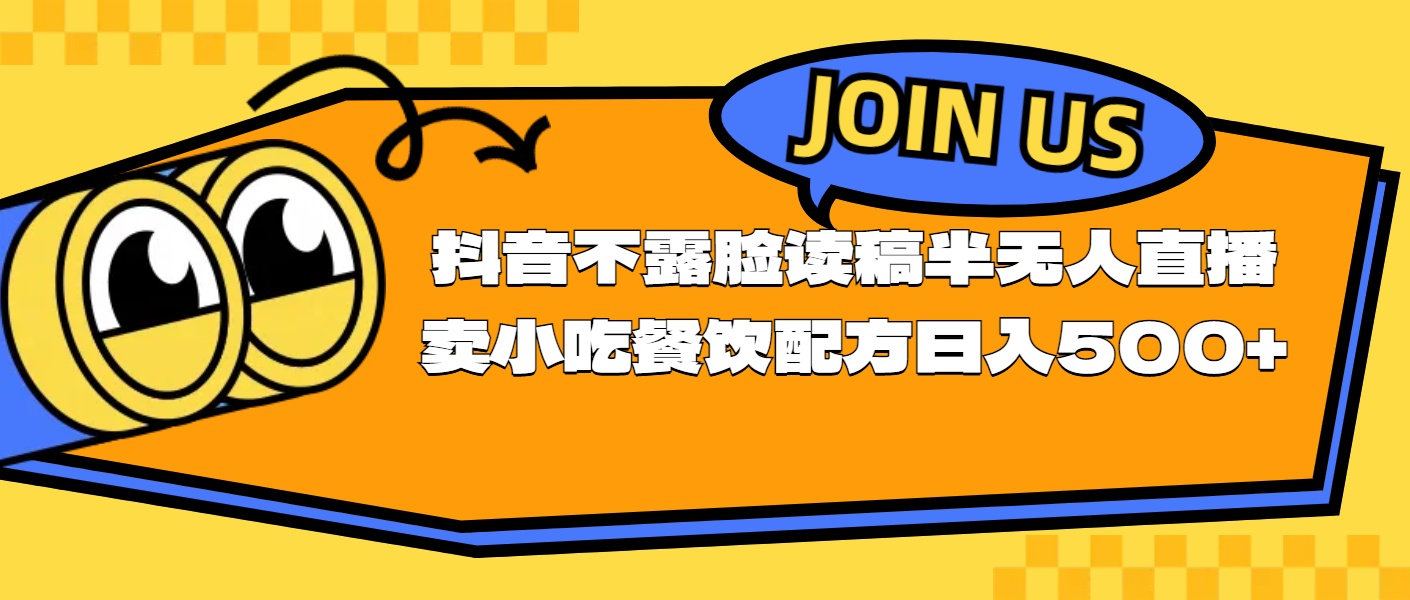 （11241期）不露脸读稿半无人直播卖小吃餐饮配方，日入500+-橙尔网赚two
