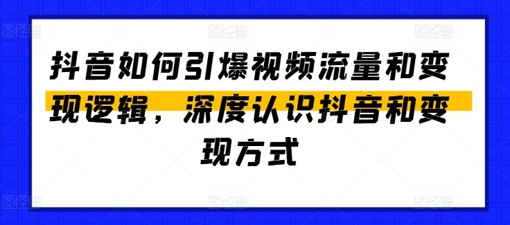 抖音如何引爆视频流量和变现逻辑，深度认识抖音和变现方式-橙尔网赚two