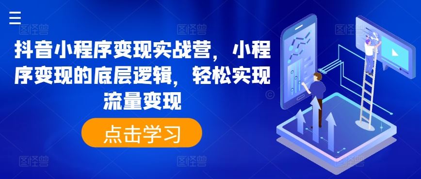 抖音小程序变现实战营，小程序变现的底层逻辑，轻松实现流量变现-橙尔网赚two