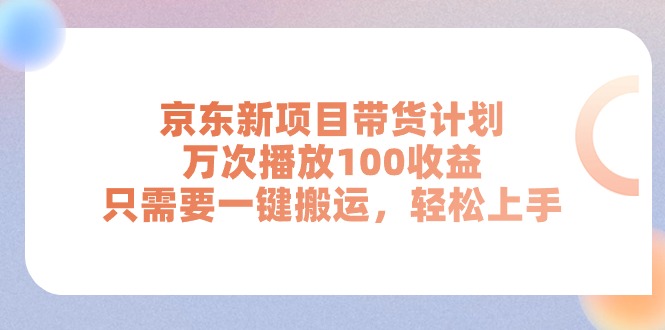 （11300期）京东新项目带货计划，万次播放100收益，只需要一键搬运，轻松上手-橙尔网赚two