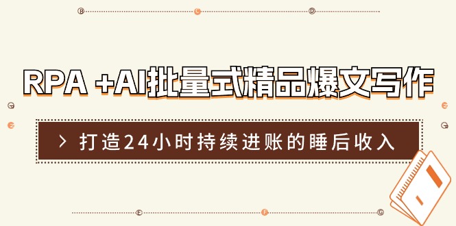 （11327期）RPA +AI批量式 精品爆文写作  日更实操营，打造24小时持续进账的睡后收入-橙尔网赚two