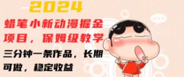 2024蜡笔小新动漫掘金项目，保姆级教学，三分钟一条作品，长期可做，稳定收益 【揭秘】-橙尔网赚two