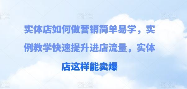 实体店如何做营销简单易学，实例教学快速提升进店流量，实体店这样能卖爆-橙尔网赚two