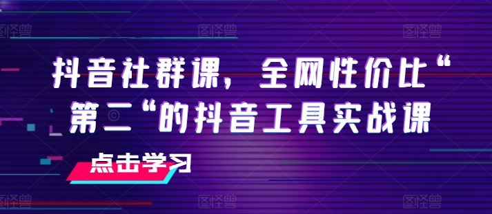 抖音社群课，全网性价比“第二“的抖音工具实战课-橙尔网赚two