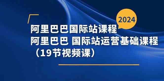 阿里巴巴国际站课程，阿里巴巴国际站运营基础课程（19节视频课）-橙尔网赚two