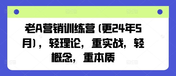 老A营销训练营(更24年6月)，轻理论，重实战，轻概念，重本质-橙尔网赚two