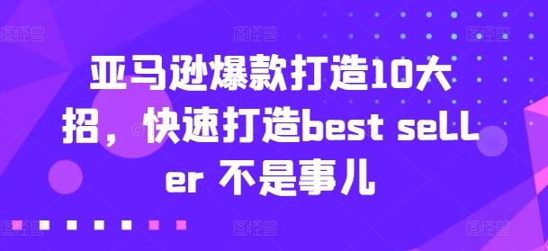 亚马逊爆款打造10大招，快速打造best seller 不是事儿-橙尔网赚two