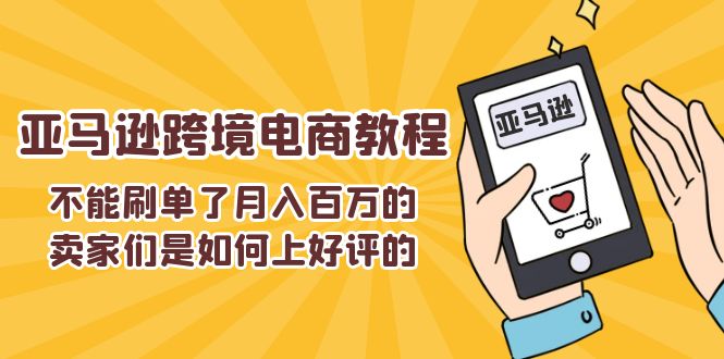 （11455期）不能s单了月入百万的卖家们是如何上好评的，亚马逊跨境电商教程-橙尔网赚two