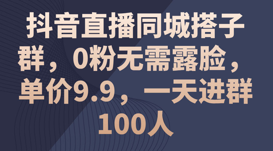 （11502期）抖音直播同城搭子群，0粉无需露脸，单价9.9，一天进群100人-橙尔网赚two
