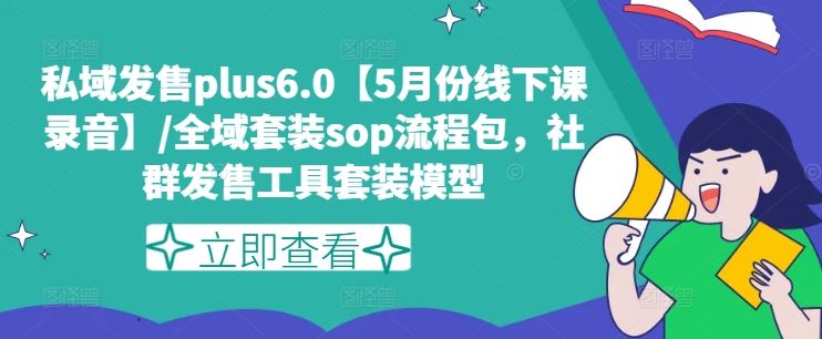 私域发售plus6.0【5月份线下课录音】/全域套装sop流程包，社群发售工具套装模型-橙尔网赚two