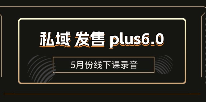 （11612期）私域 发售 plus6.0【5月份线下课录音】/全域套装 sop流程包，社群发售…-橙尔网赚two