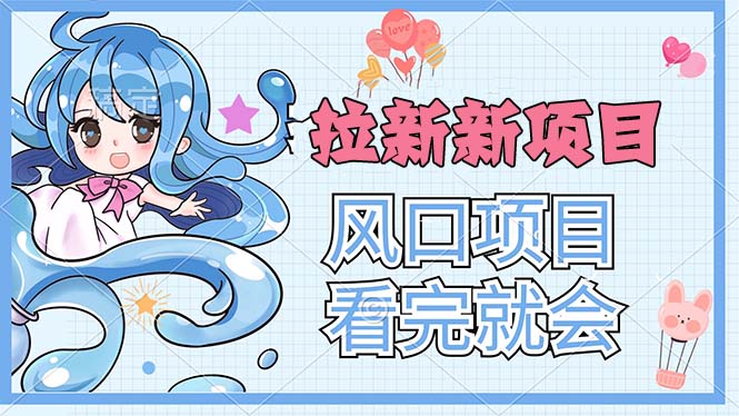 （11613期）拉新界的新玩法，风口项目，看完就会，动手就有-橙尔网赚two