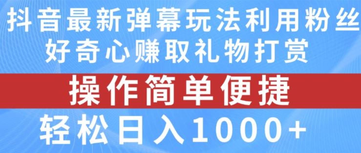 抖音弹幕最新玩法，利用粉丝好奇心赚取礼物打赏，轻松日入1000+-橙尔网赚two