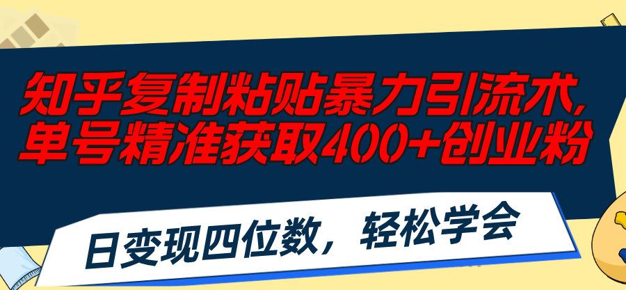 （11674期）知乎复制粘贴暴力引流术，单号精准获取400+创业粉，日变现四位数，轻松…-橙尔网赚two