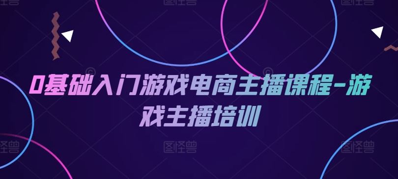 0基础入门游戏电商主播课程-游戏主播培训-橙尔网赚two
