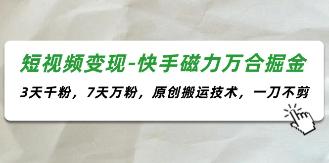 （11691期）短视频变现-快手磁力万合掘金，3天千粉，7天万粉，原创搬运技术，一刀不剪-橙尔网赚two