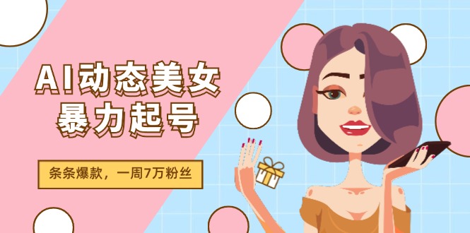 （11705期）AI动态美女暴力起号2.0，新赛道原创作品，条条爆款，一周7万粉丝-橙尔网赚two