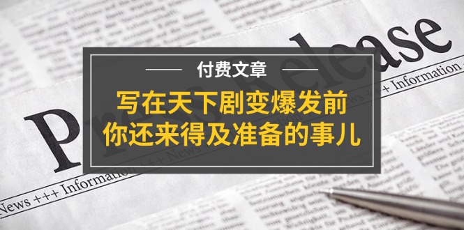 （11702期）某付费文章《写在天下剧变爆发前，你还来得及准备的事儿》-橙尔网赚two