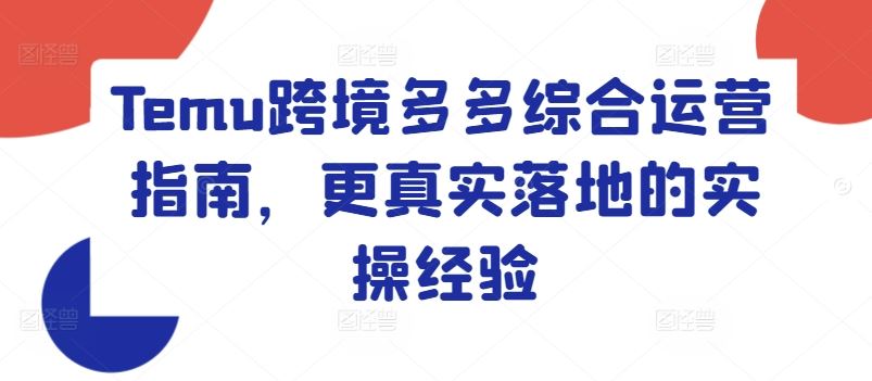 Temu跨境多多综合运营指南，更真实落地的实操经验-橙尔网赚two