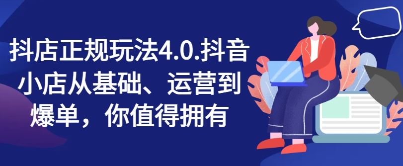 抖店正规玩法4.0，抖音小店从基础、运营到爆单，你值得拥有-橙尔网赚two
