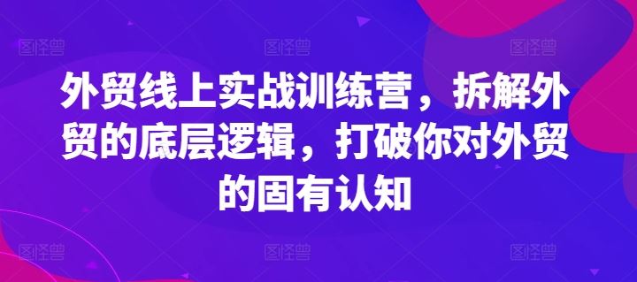 外贸线上实战训练营，拆解外贸的底层逻辑，打破你对外贸的固有认知-橙尔网赚two