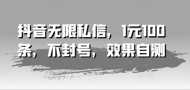 抖音无限私信，1元100条，不封号，效果自测-橙尔网赚two