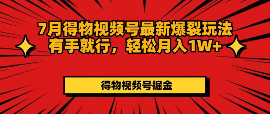 （11816期）7月得物视频号最新爆裂玩法有手就行，轻松月入1W+-橙尔网赚two