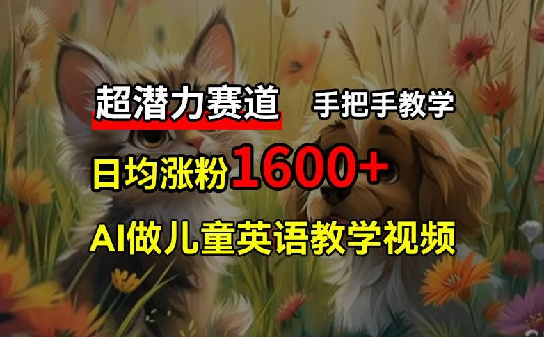 超潜力赛道，免费AI做儿童英语教学视频，3个月涨粉10w+，手把手教学，在家轻松获取被动收入-橙尔网赚two