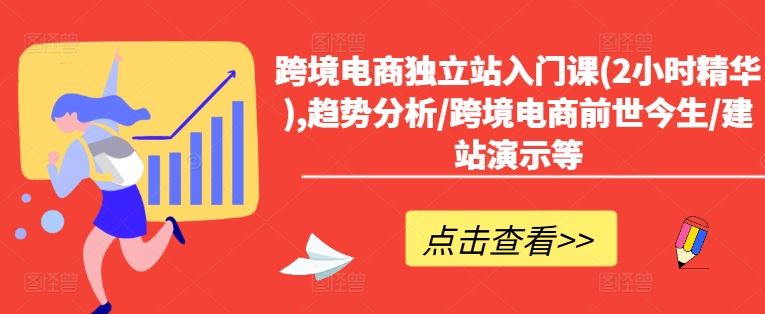 跨境电商独立站入门课(2小时精华),趋势分析/跨境电商前世今生/建站演示等-橙尔网赚two